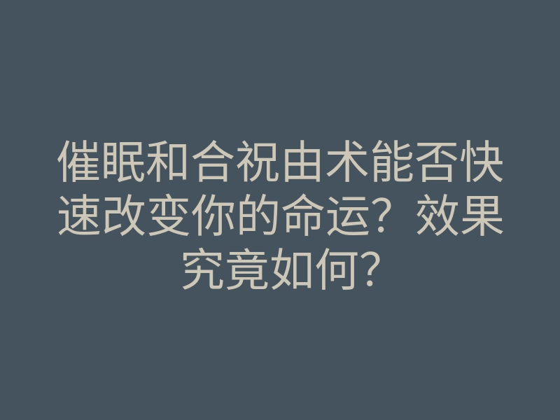 催眠和合祝由术能否快速改变你的命运?效果究竟如何?