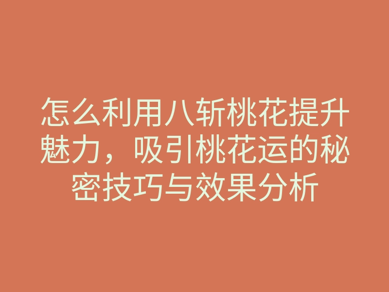 怎么利用八斩桃花提升魅力，吸引桃花运的秘密技巧与效果分析