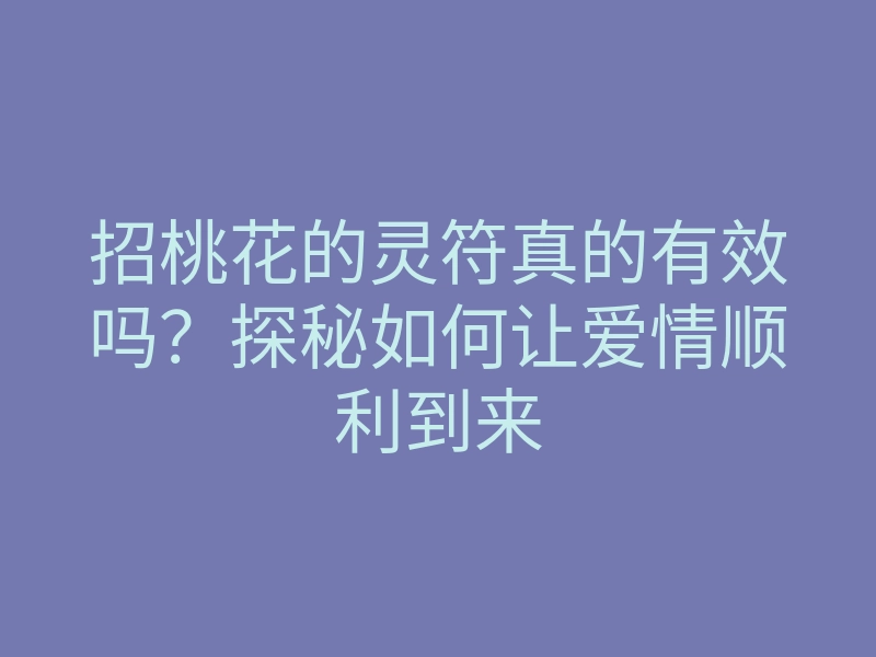 招桃花的灵符真的有效吗？探秘如何让爱情顺利到来
