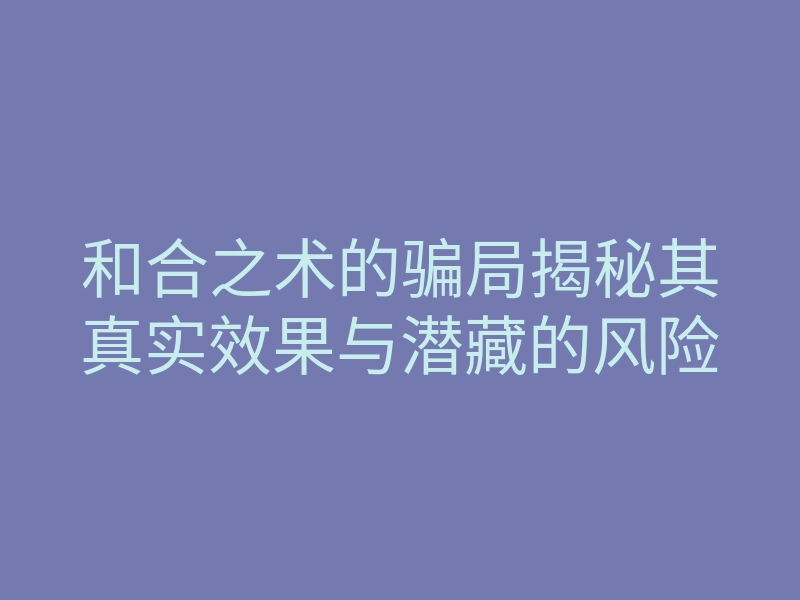 和合之术的骗局揭秘其真实效果与潜藏的风险