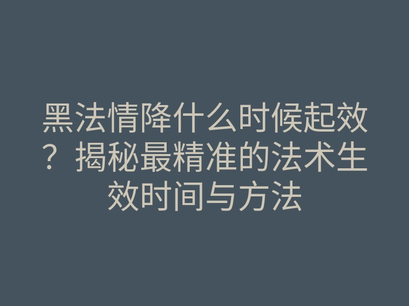 黑法情降什么时候起效?揭秘最精准的法术生效时间与方法
