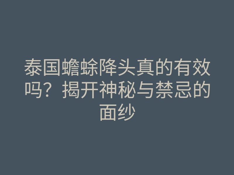 泰国蟾蜍降头真的有效吗?揭开神秘与禁忌的面纱