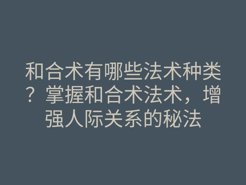 和合术有哪些法术种类?掌握和合术法术,增强人际关系的秘法