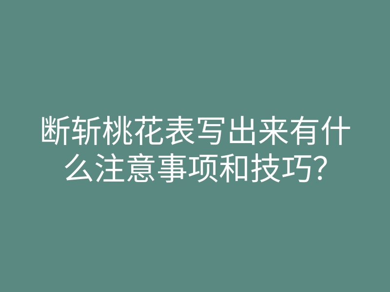 断斩桃花表写出来有什么注意事项和技巧?