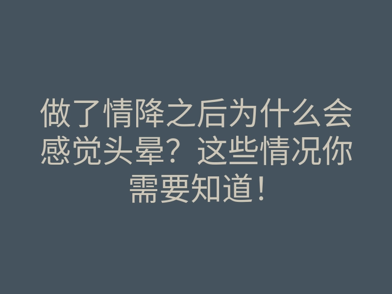 做了情降之后为什么会感觉头晕？这些情况你需要知道！