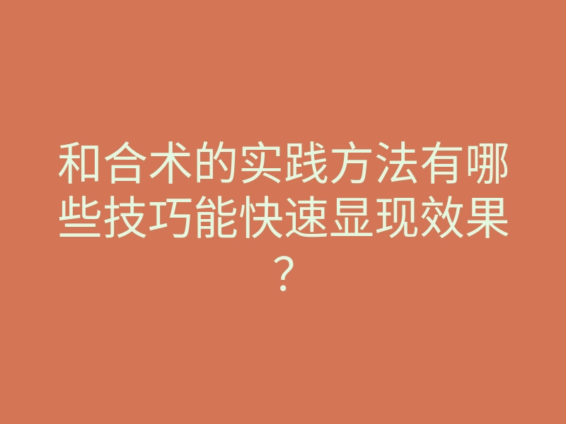 和合术的实践方法有哪些技巧能快速显现效果?