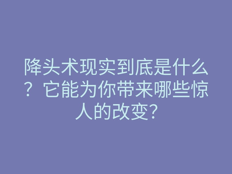 降头术现实到底是什么?它能为你带来哪些惊人的改变?
