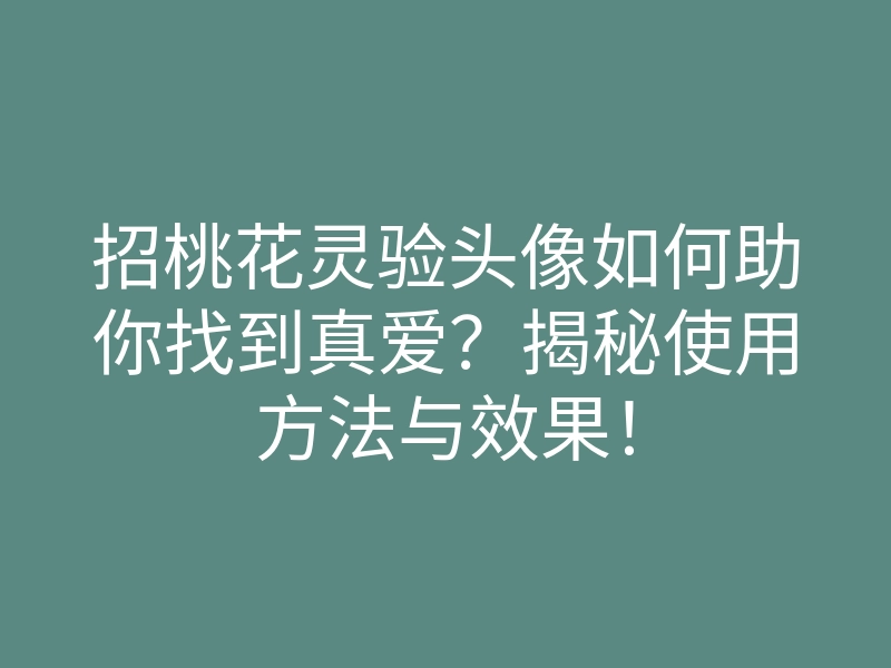 招桃花灵验头像如何助你找到真爱?揭秘使用方法与效果!