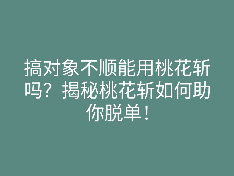 搞对象不顺能用桃花斩吗?揭秘桃花斩如何助你脱单!