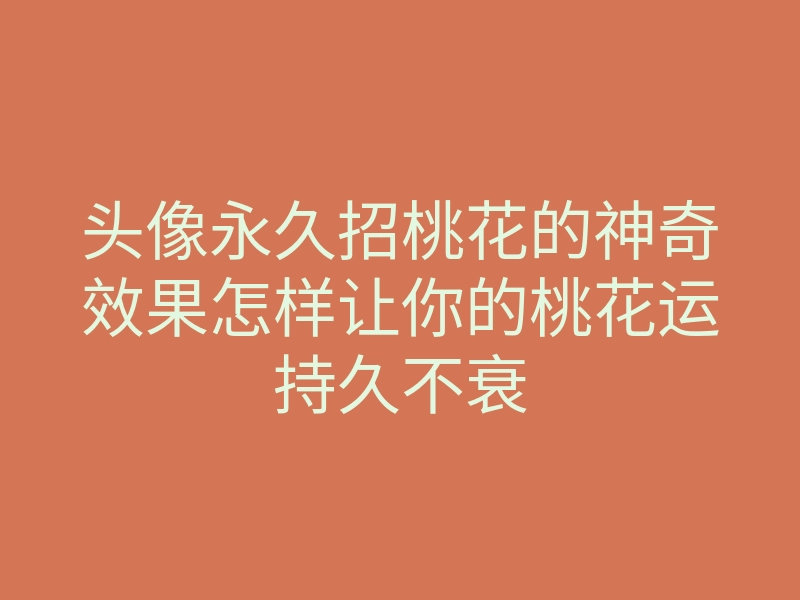 头像永久招桃花的神奇效果怎样让你的桃花运持久不衰