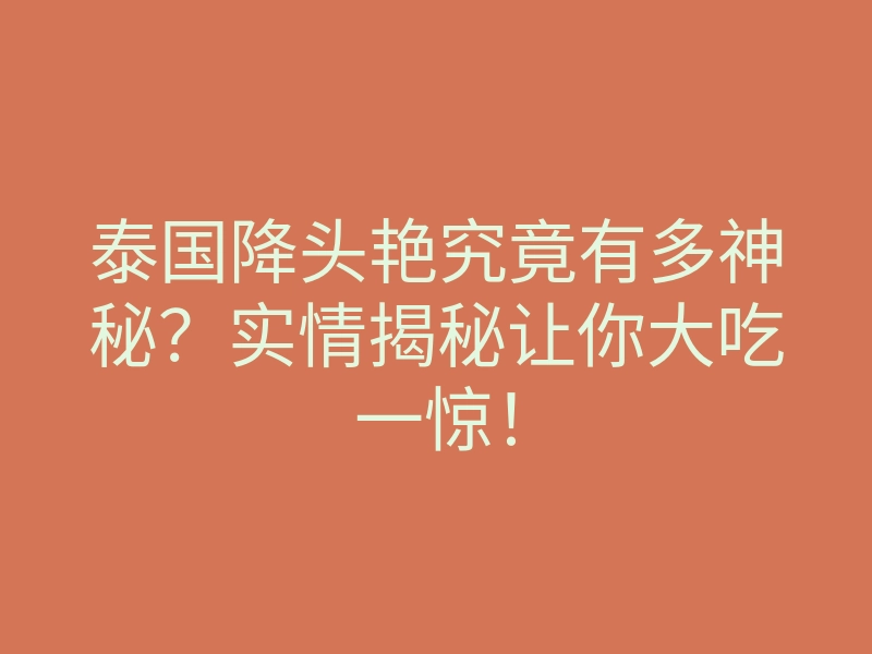 泰国降头艳究竟有多神秘？实情揭秘让你大吃一惊！