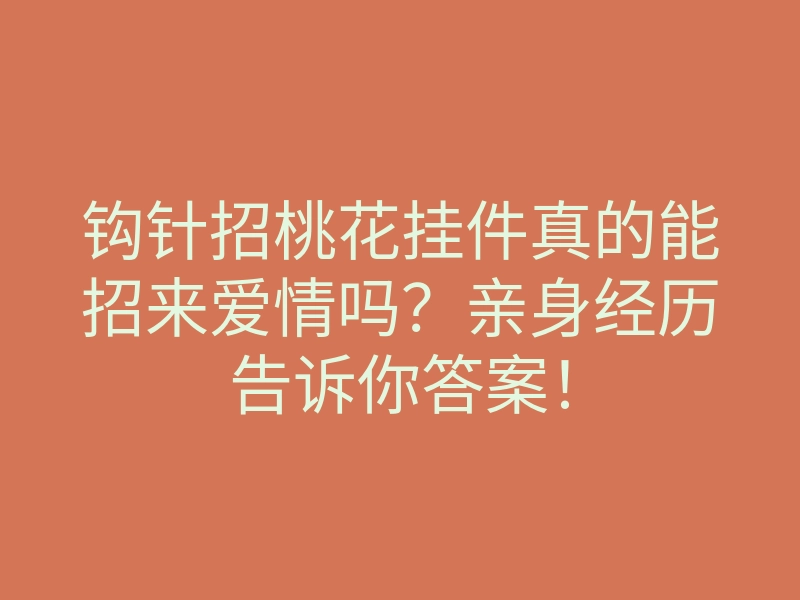 钩针招桃花挂件真的能招来爱情吗?亲身经历告诉你答案!