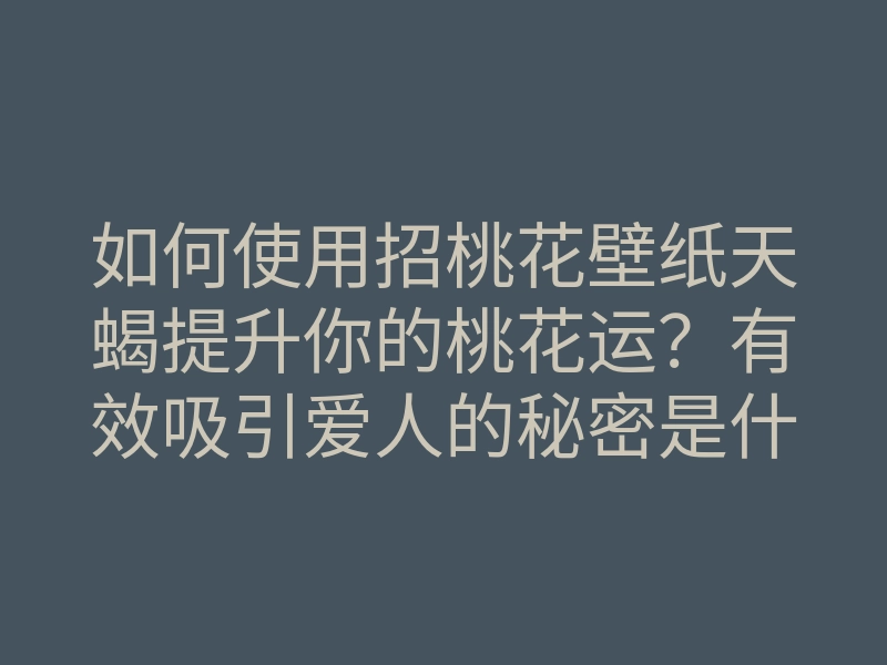如何使用招桃花壁纸天蝎提升你的桃花运?有效吸引爱人的秘密是什么?