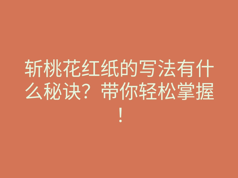 斩桃花红纸的写法有什么秘诀?带你轻松掌握!
