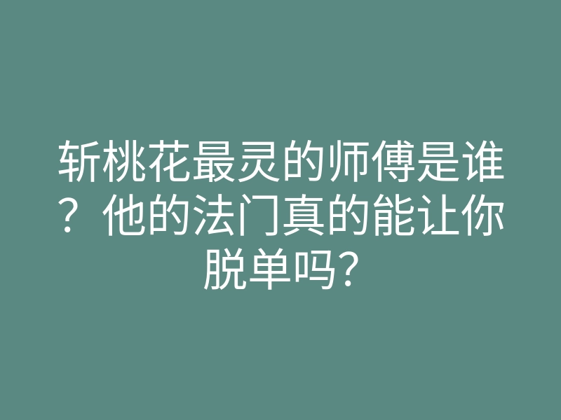斩桃花最灵的师傅是谁?他的法门真的能让你脱单吗?