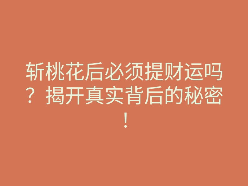 斩桃花后必须提财运吗?揭开真实背后的秘密!