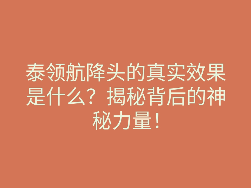 泰领航降头的真实效果是什么?揭秘背后的神秘力量!