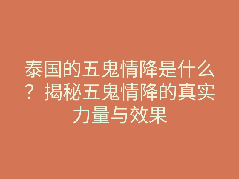 泰国的五鬼情降是什么？揭秘五鬼情降的真实力量与效果