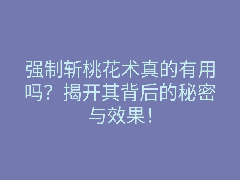 强制斩桃花术真的有用吗?揭开其背后的秘密与效果!