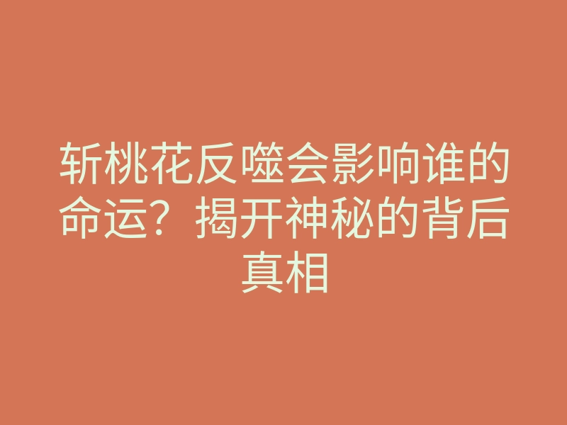 斩桃花反噬会影响谁的命运？揭开神秘的背后真相