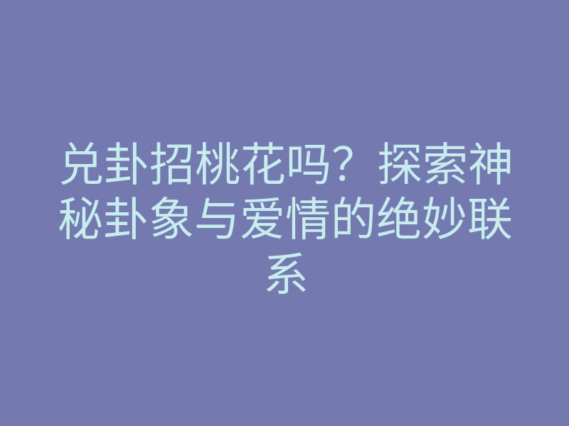 兑卦招桃花吗?探索神秘卦象与爱情的绝妙联系