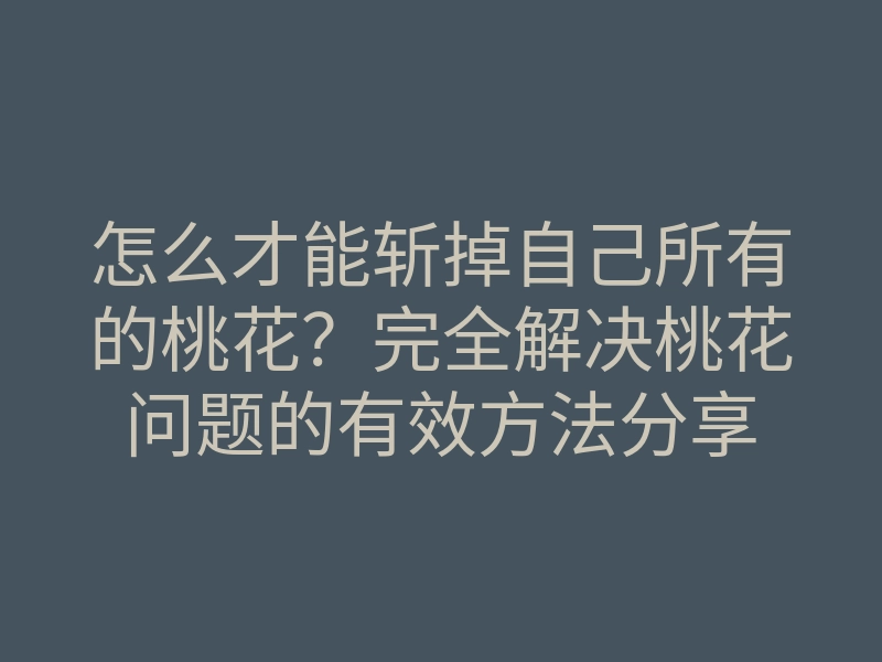 怎么才能斩掉自己所有的桃花?完全解决桃花问题的有效方法分享