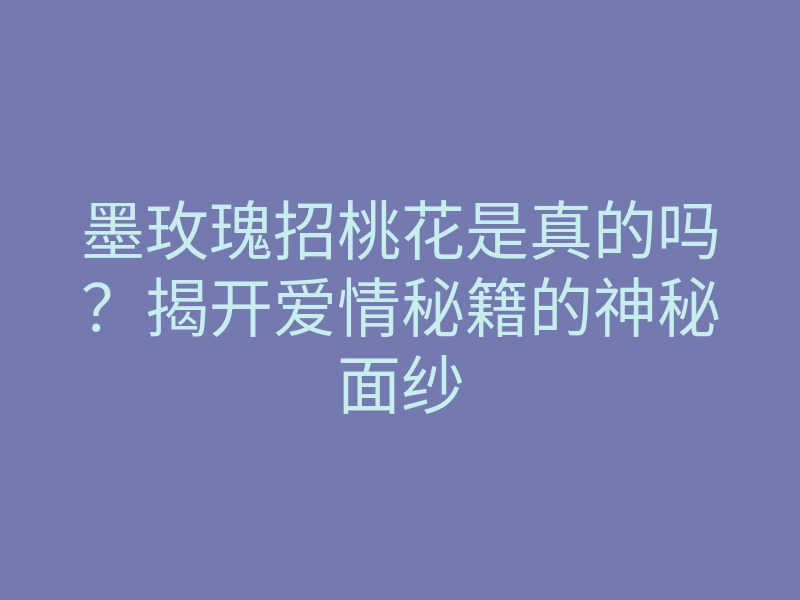 墨玫瑰招桃花是真的吗?揭开爱情秘籍的神秘面纱