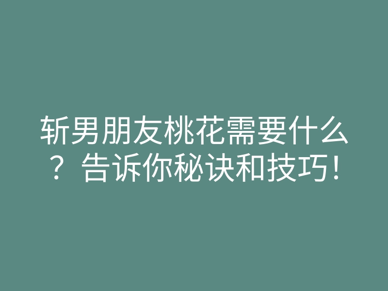 斩男朋友桃花需要什么?告诉你秘诀和技巧!