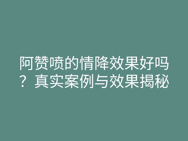 阿赞喷的情降效果好吗?真实案例与效果揭秘