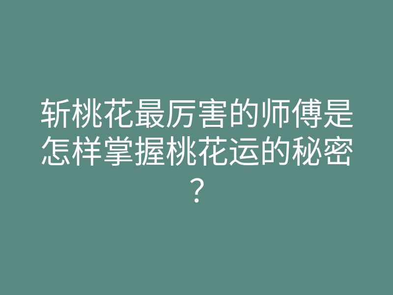 斩桃花最厉害的师傅是怎样掌握桃花运的秘密?