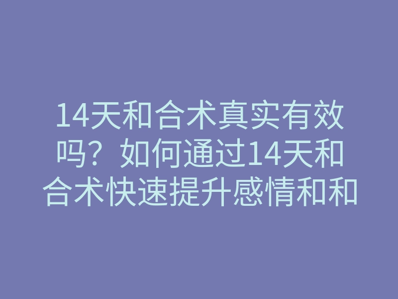 14天和合术真实有效吗?如何通过14天和合术快速提升感情和和谐度