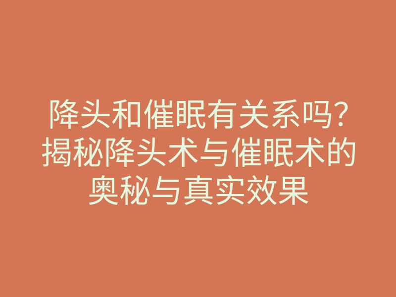 降头和催眠有关系吗?揭秘降头术与催眠术的奥秘与真实效果