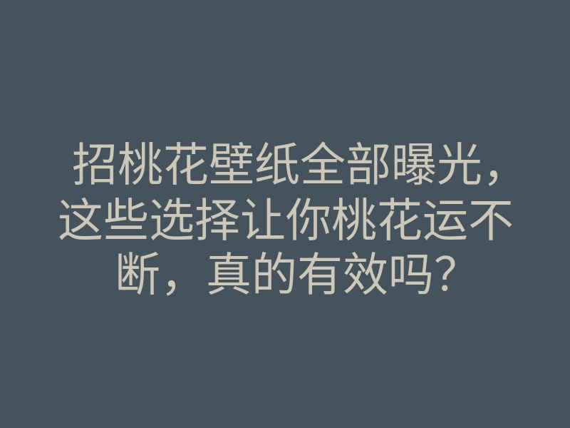 招桃花壁纸全部曝光,这些选择让你桃花运不断,真的有效吗?