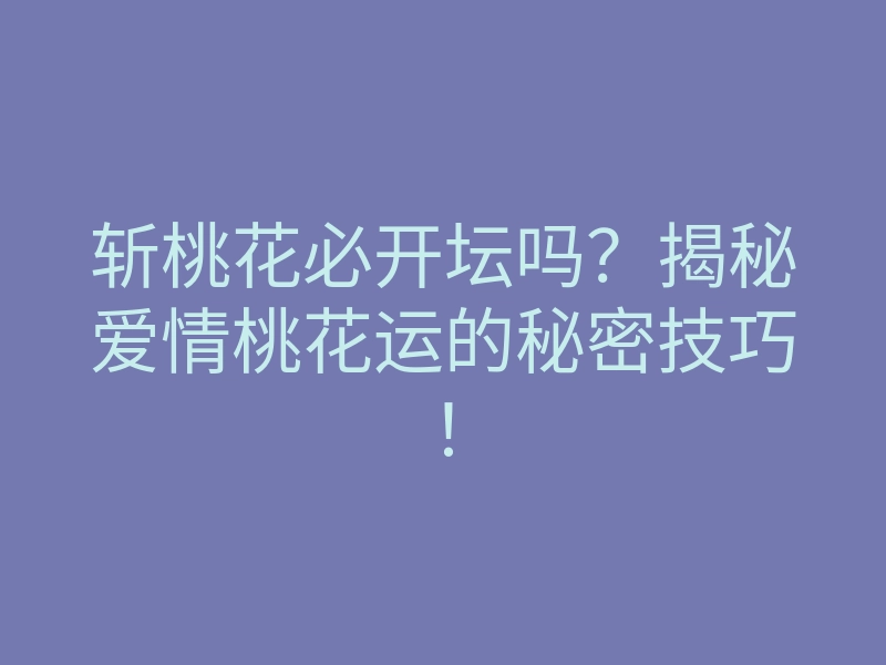 斩桃花必开坛吗?揭秘爱情桃花运的秘密技巧!