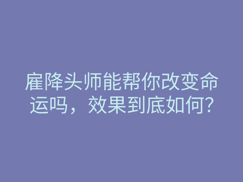 雇降头师能帮你改变命运吗,效果到底如何?