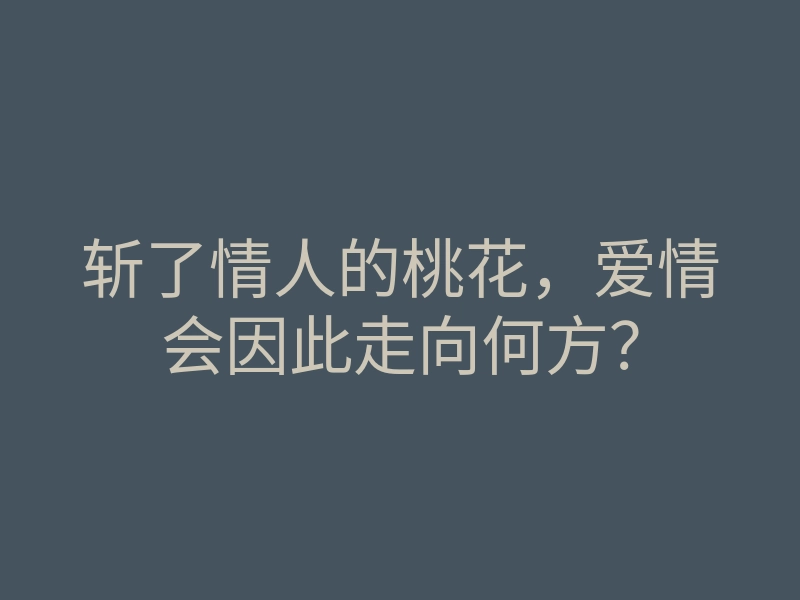 斩了情人的桃花，爱情会因此走向何方？