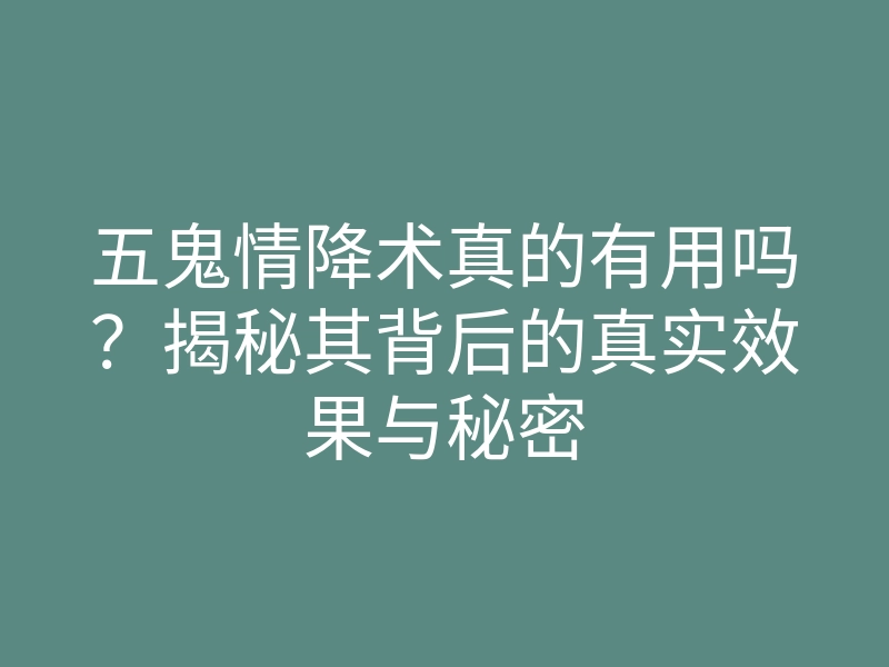 五鬼情降术真的有用吗？揭秘其背后的真实效果与秘密
