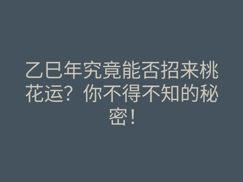 乙巳年究竟能否招来桃花运？你不得不知的秘密！