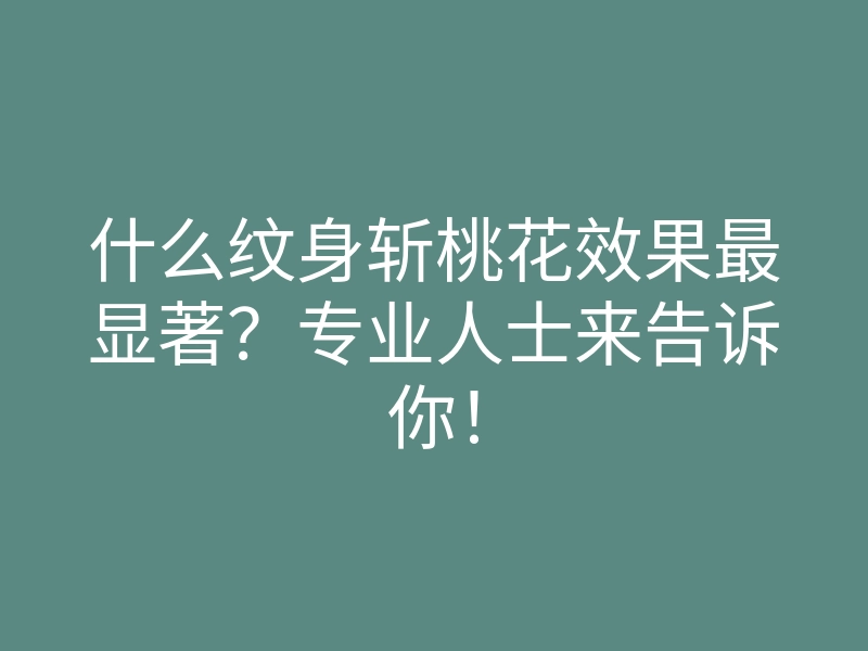 什么纹身斩桃花效果最显著?专业人士来告诉你!