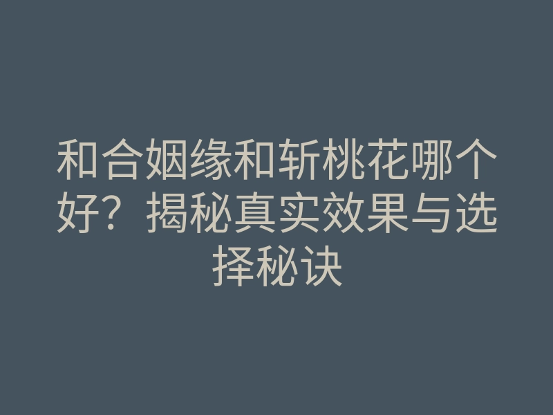 和合姻缘和斩桃花哪个好?揭秘真实效果与选择秘诀