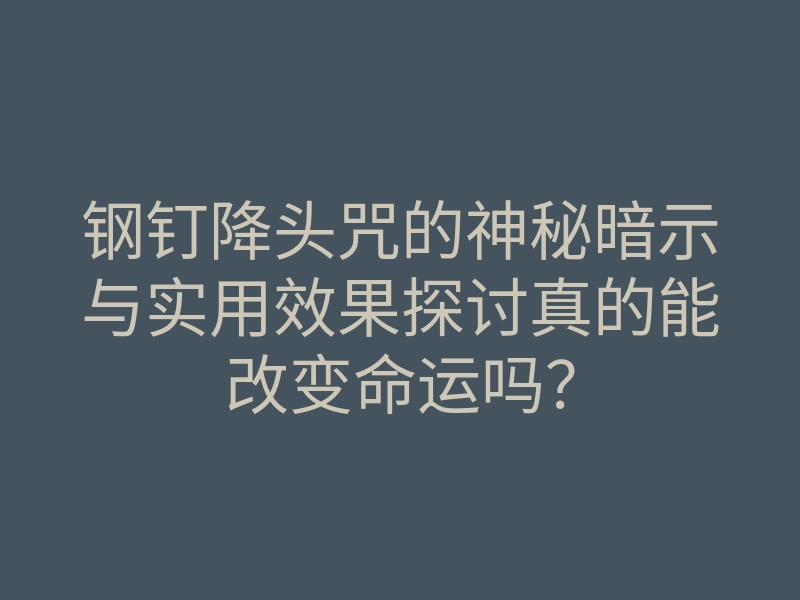 钢钉降头咒的神秘暗示与实用效果探讨真的能改变命运吗?