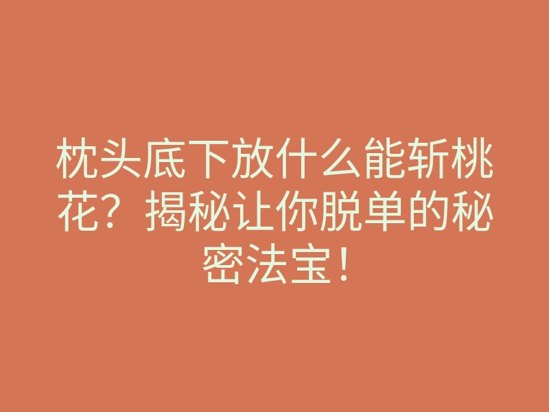 枕头底下放什么能斩桃花?揭秘让你脱单的秘密法宝!