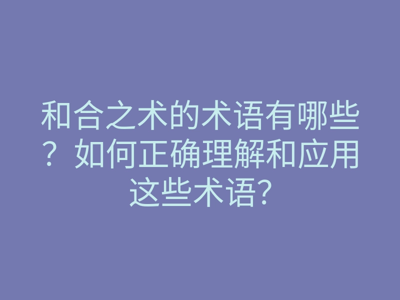 和合之术的术语有哪些？如何正确理解和应用这些术语？