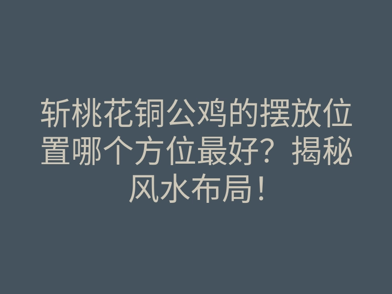 斩桃花铜公鸡的摆放位置哪个方位最好？揭秘风水布局！