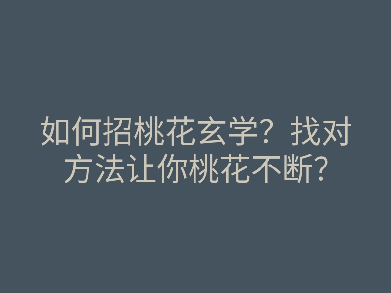 如何招桃花玄学?找对方法让你桃花不断?