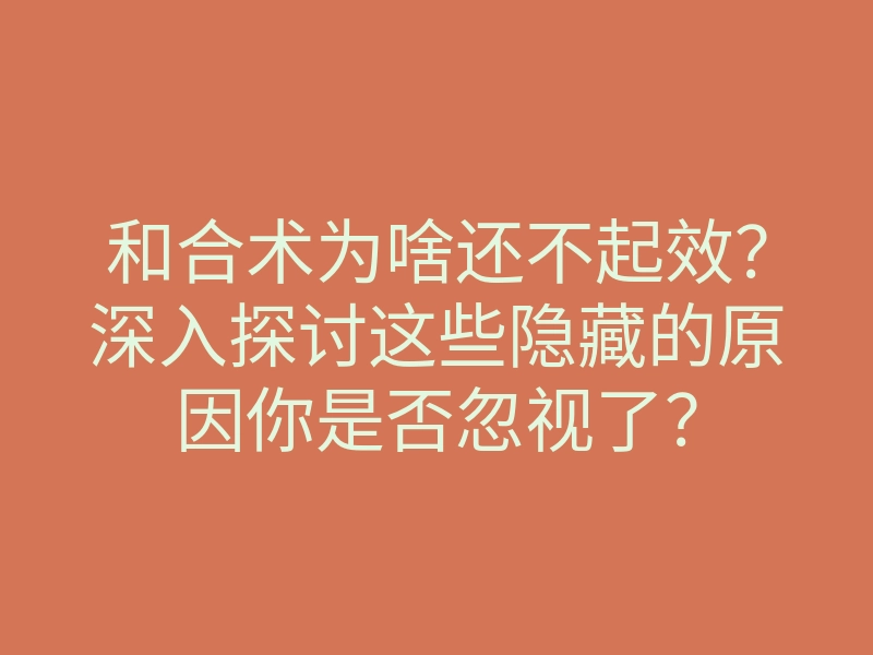 和合术为啥还不起效?深入探讨这些隐藏的原因你是否忽视了?