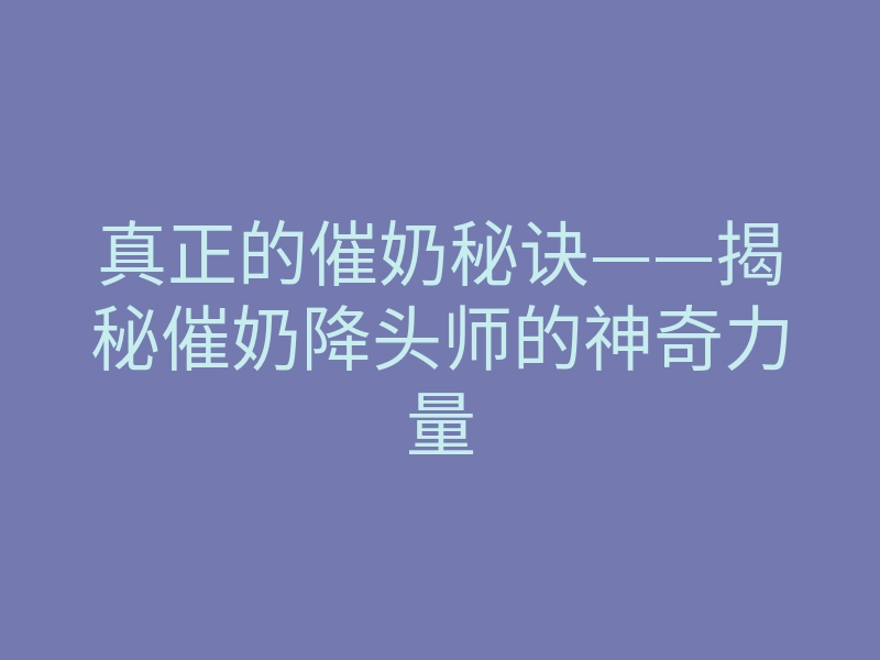 真正的催奶秘诀——揭秘催奶降头师的神奇力量