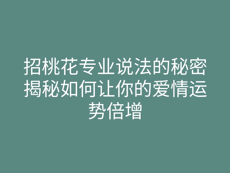 招桃花专业说法的秘密揭秘如何让你的爱情运势倍增