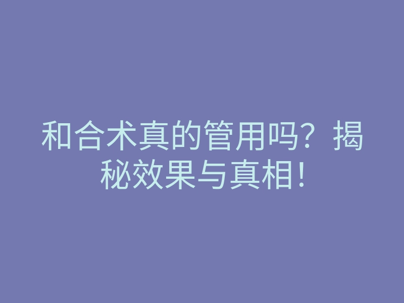 和合术真的管用吗？揭秘效果与真相！
