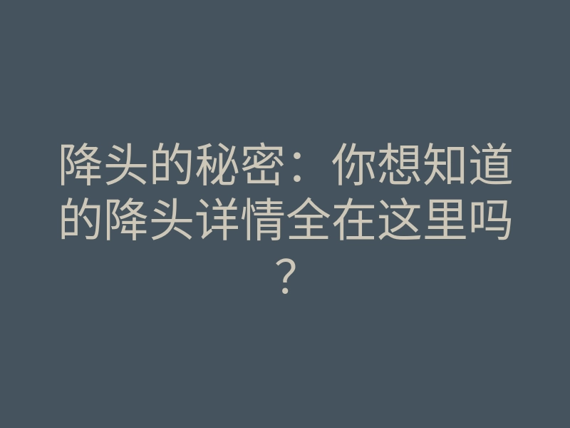 降头的秘密:你想知道的降头详情全在这里吗?